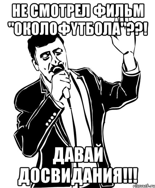 Не смотрел фильм "ОКОЛОФYТБОЛА"??! Давай Досвидания!!!, Мем Давай до свидания