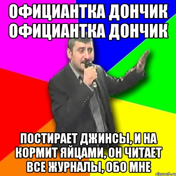 Официантка Дончик официантка Дончик Постирает джинсы, и на кормит яйцами, он читает все журналы, обо мне, Мем Давай досвидания