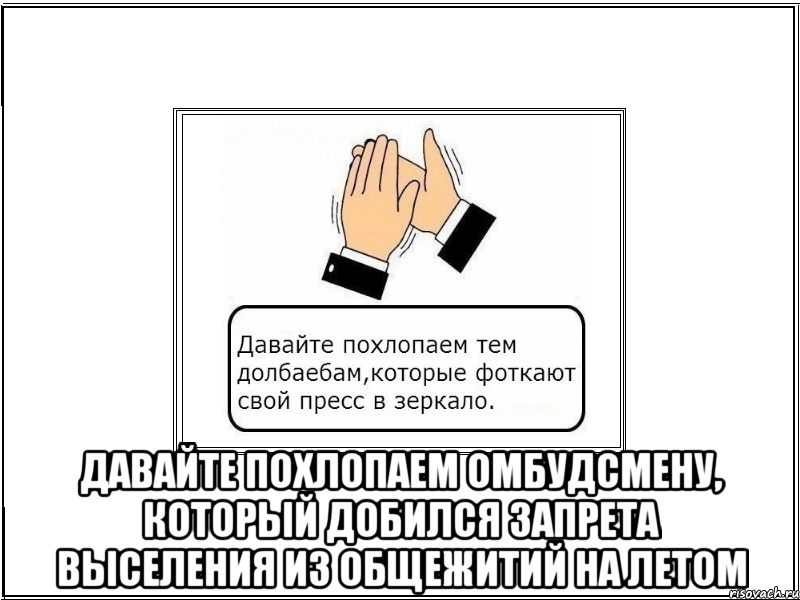  Давайте похлопаем омбудсмену, который добился запрета выселения из общежитий на летом