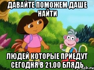 Давайте поможем Даше найти ЛЮДЕЙ КОТОРЫЕ ПРИЕДУТ СЕГОДНЯ В 21.00 БЛЯДЬ