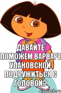 Давайте поможем Варваре Улановской подружиться с головой?