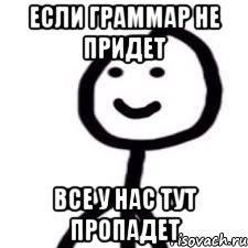 Если граммар не придет Все у нас тут пропадет