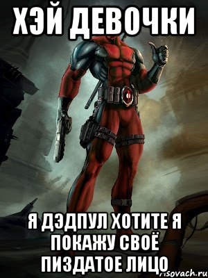 Хэй девочки Я дэдпул хотите я покажу своё пиздатое лицо