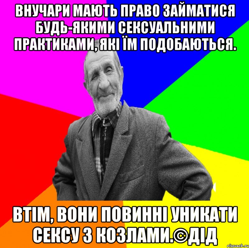 Внучари мають право займатися будь-якими сексуальними практиками, які їм подобаються. Втім, вони повинні уникати сексу з козлами.©ДІД, Мем ДЕД