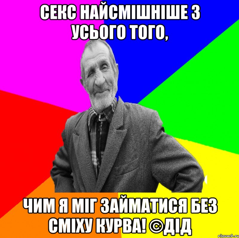 Секс найсмішніше з усього того, чим я міг займатися без сміху КУРВА! ©ДІД, Мем ДЕД