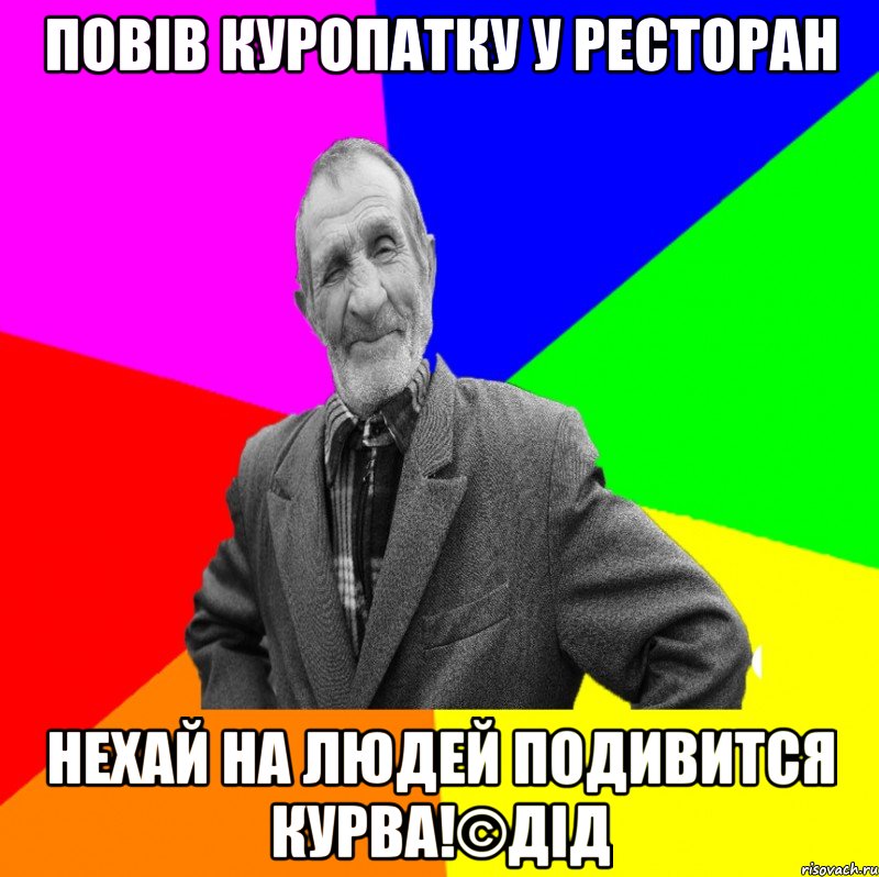 повів куропатку у ресторан нехай на людей подивится КУРВА!©ДІД, Мем ДЕД