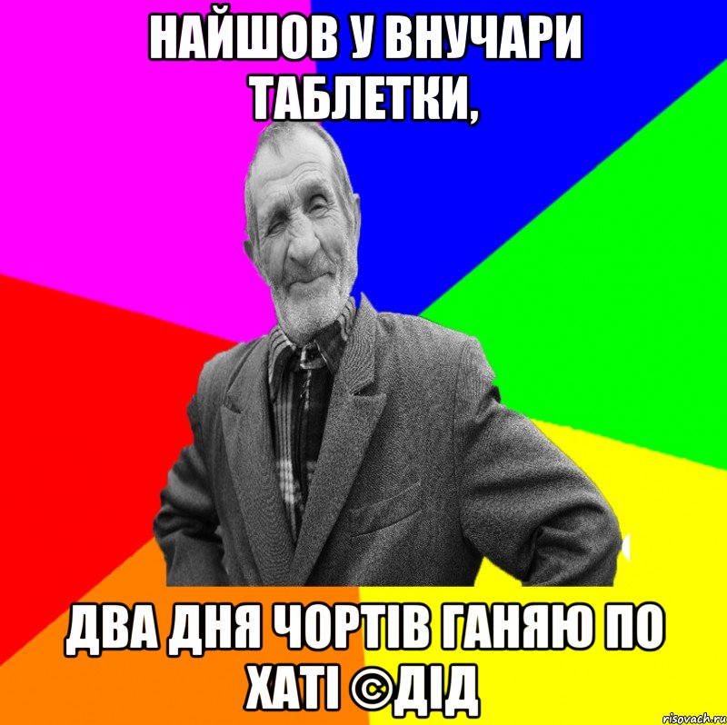 найшов у внучари таблетки, два дня чортів ганяю по хаті ©ДІД, Мем ДЕД