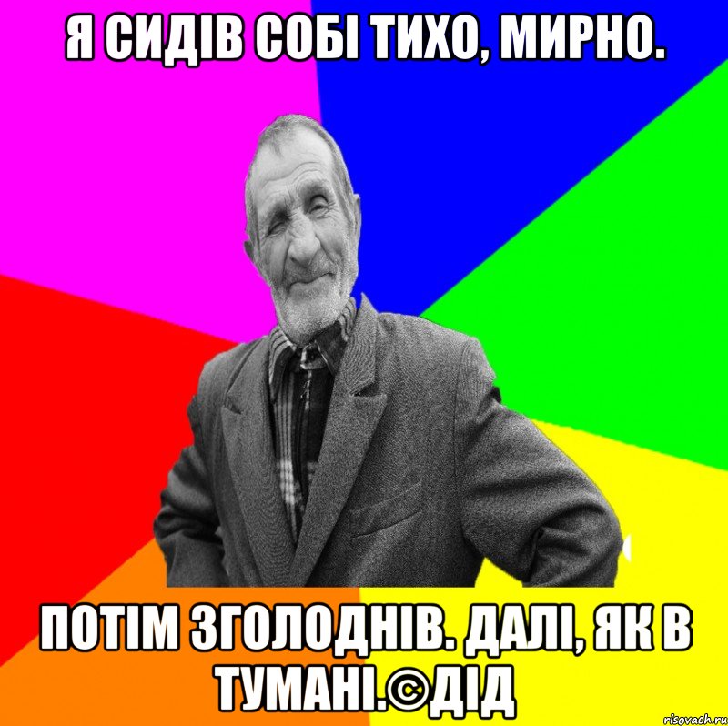 Я сидів собі тихо, мирно. Потім зголоднів. Далі, як в тумані.©ДІД, Мем ДЕД