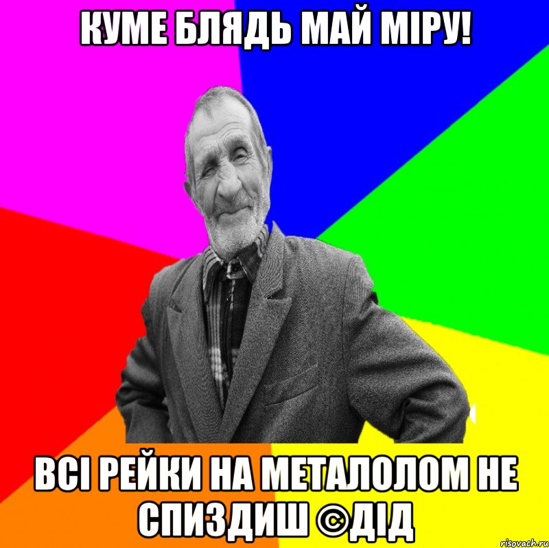 куме блядь май міру! всі рейки на металолом не спиздиш ©ДІД, Мем ДЕД