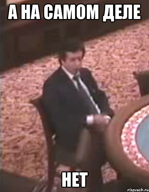 А на самом деле Нет