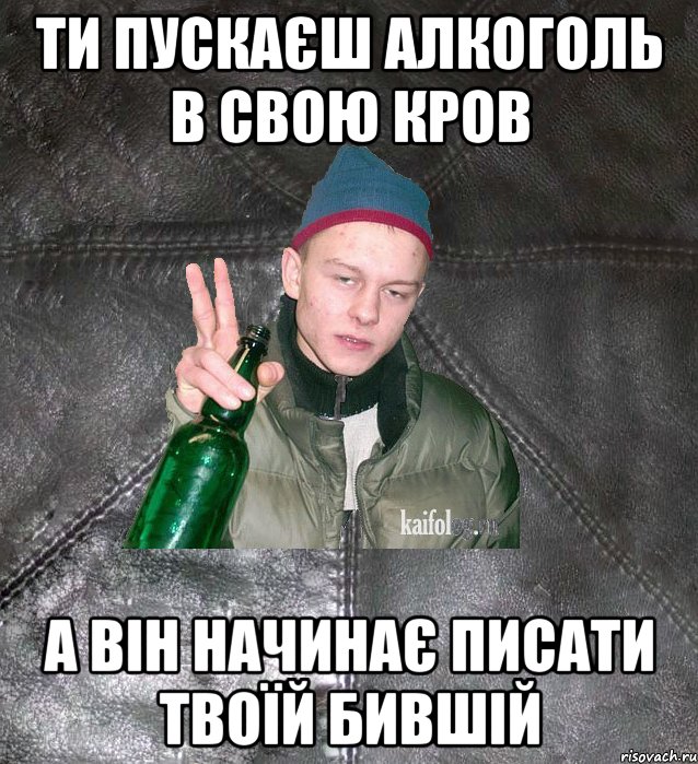 ти пускаєш алкоголь в свою кров а він начинає писати твоїй бившій, Мем Дерзкий