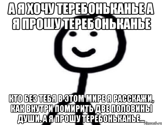 А я хочу теребоньканье А я прошу теребоньканье Кто без тебя в этом мире я Расскажи, как внутри помирить две половины души. А я прошу теребоньканье..., Мем Теребонька (Диб Хлебушек)