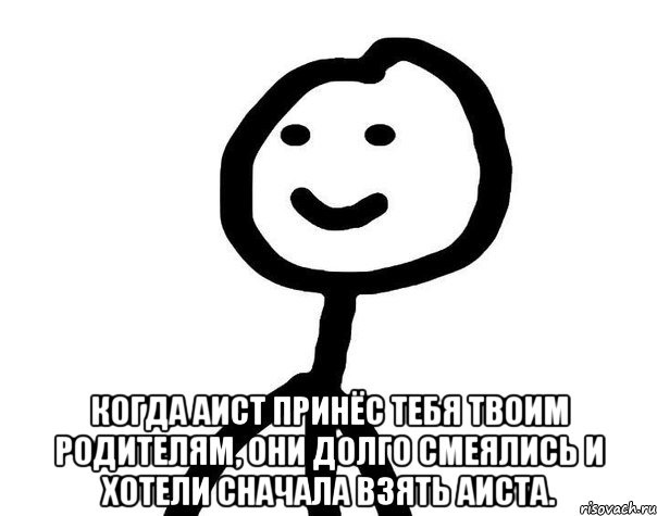  Когда аист принёс тебя твоим родителям, они долго смеялись и хотели сначала взять аиста., Мем Теребонька (Диб Хлебушек)