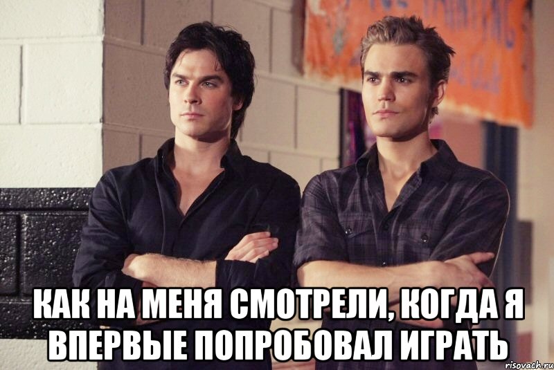  как на меня смотрели, когда я впервые попробовал играть