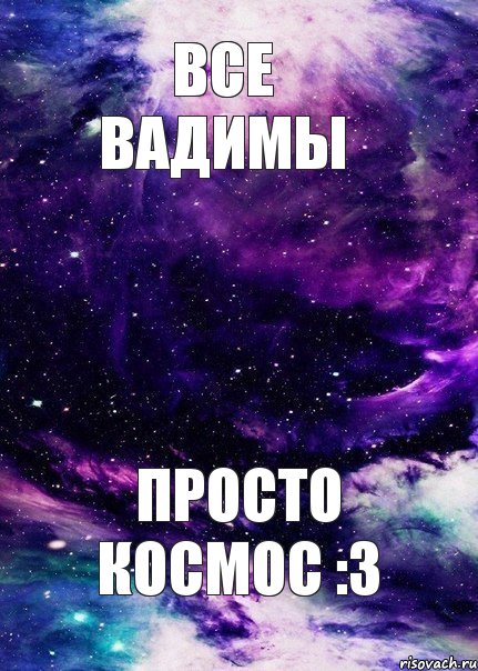 Все Вадимы Просто космос :3, Мем для любимой