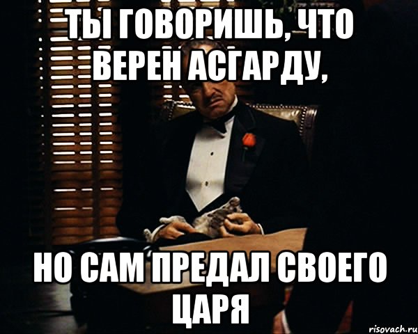 Ты говоришь, что верен Асгарду, но сам предал своего царя, Мем Дон Вито Корлеоне