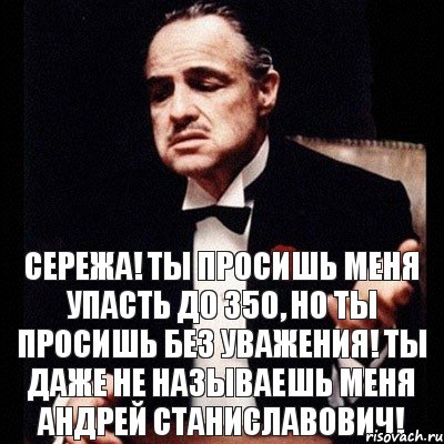 Сережа! Ты просишь меня упасть до 350, но ты просишь без уважения! Ты даже не называешь меня Андрей Станиславович!, Комикс Дон Вито Корлеоне 1