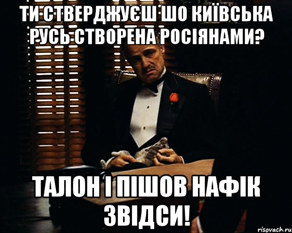 Ти стверджуєш шо київська русь створена росіянами? талон і пішов нафік звідси!, Мем Дон Вито Корлеоне