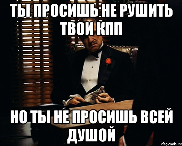 ты просишь не рушить твои кпп но ты не просишь всей душой, Мем Дон Вито Корлеоне