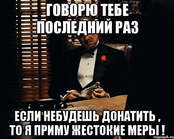 Говорю тебе последний раз Если небудешь донатить , то я приму жестокие меры !, Мем Дон Вито Корлеоне