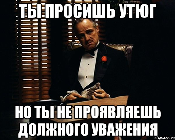 ты просишь утюг но ты не проявляешь должного уважения, Мем Дон Вито Корлеоне