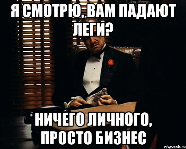 Я смотрю, вам падают леги? Ничего личного, просто бизнес, Мем Дон Вито Корлеоне