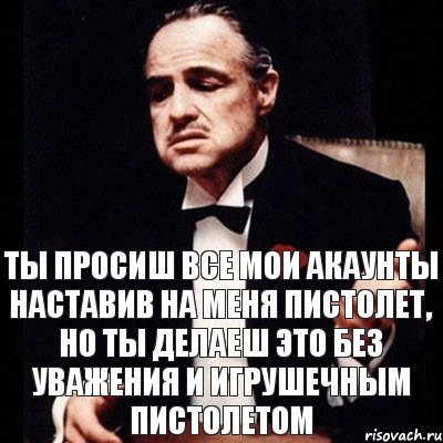 Ты просиш все мои акаунты наставив на меня пистолет, но ты делаеш это без уважения и игрушечным пистолетом, Комикс Дон Вито Корлеоне 1