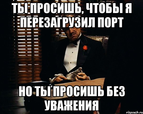 Ты просишь, чтобы я перезагрузил порт но ты просишь без уважения, Мем Дон Вито Корлеоне