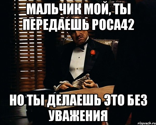 Мальчик мой, ты передаешь РОСА42 Но ты делаешь это без уважения, Мем Дон Вито Корлеоне