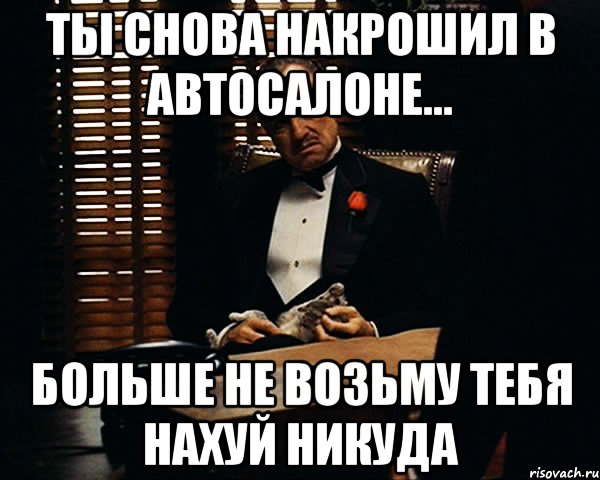 ты снова накрошил в автосалоне... больше не возьму тебя нахуй никуда, Мем Дон Вито Корлеоне