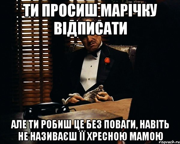 Ти просиш марічку відписати але ти робиш це без поваги, навіть не називаєш її хресною мамою, Мем Дон Вито Корлеоне