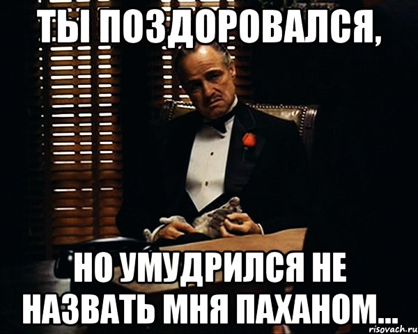 ты поздоровался, но умудрился не назвать мня паханом..., Мем Дон Вито Корлеоне