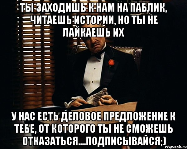 ты заходишь к нам на паблик, читаешь истории, но ты не лайкаешь их у нас есть деловое предложение к тебе, от которого ты не сможешь отказаться....подписывайся;), Мем Дон Вито Корлеоне