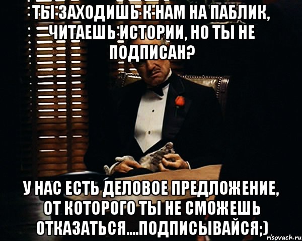 ты заходишь к нам на паблик, читаешь истории, но ты не подписан? у нас есть деловое предложение, от которого ты не сможешь отказаться....подписывайся;), Мем Дон Вито Корлеоне