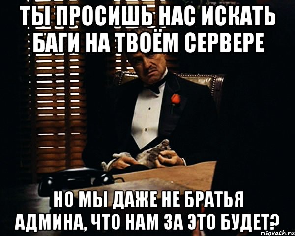 Ты просишь нас искать баги на твоём сервере Но мы даже не братья админа, что нам за это будет?, Мем Дон Вито Корлеоне