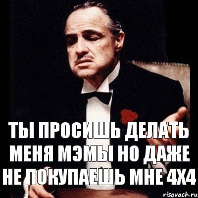 ты просишь делать меня мэмы но даже не покупаешь мне 4х4, Комикс Дон Вито Корлеоне 1