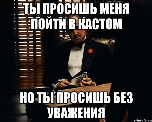 ты просишь меня пойти в кастом но ты просишь без уважения, Мем Дон Вито Корлеоне