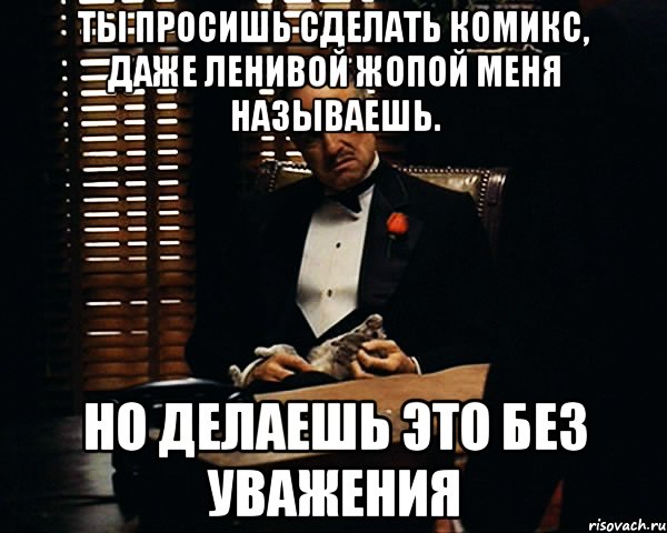 Ты просишь сделать комикс, даже ленивой жопой меня называешь. Но делаешь это без уважения, Мем Дон Вито Корлеоне