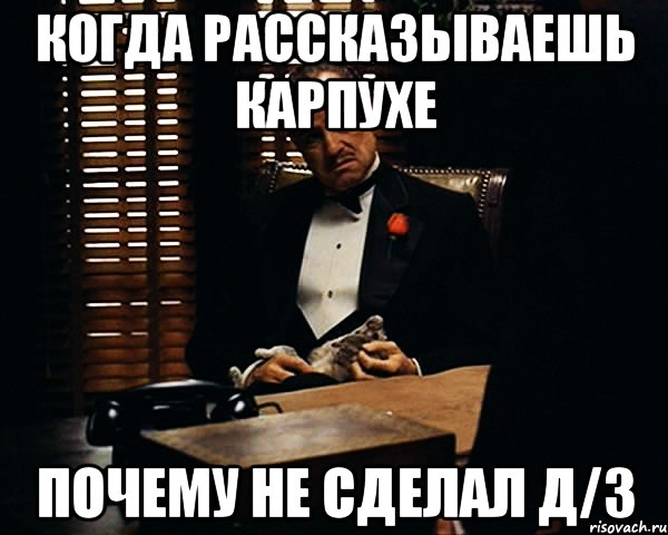 Когда рассказываешь Карпухе Почему не сделал Д/З, Мем Дон Вито Корлеоне