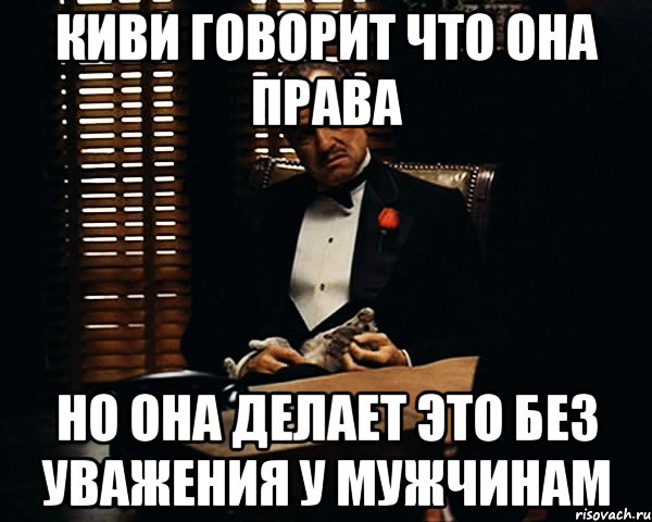 Киви говорит что она права но она делает это без уважения у мужчинам, Мем Дон Вито Корлеоне