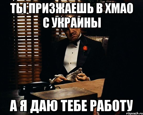 ты призжаешь в ХМАО с Украины а я даю тебе работу, Мем Дон Вито Корлеоне