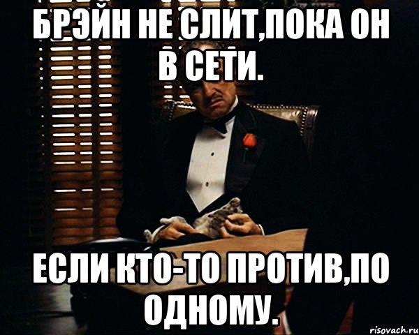 Брэйн не слит,пока он в сети. Если кто-то против,по одному., Мем Дон Вито Корлеоне