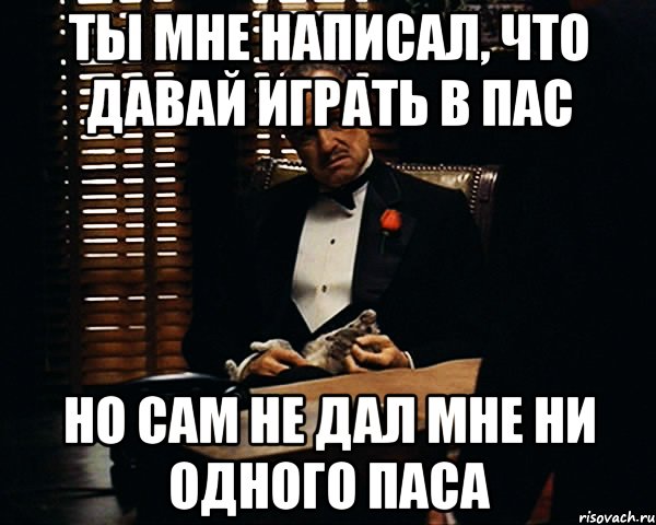 Ты мне написал, что давай играть в пас Но сам не дал мне ни одного паса, Мем Дон Вито Корлеоне