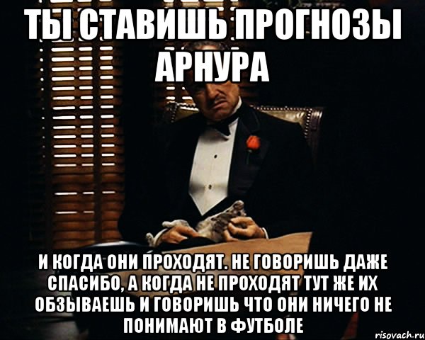 Ты ставишь прогнозы Арнура и когда они проходят. не говоришь даже спасибо, а когда не проходят тут же их обзываешь и говоришь что они ничего не понимают в футболе, Мем Дон Вито Корлеоне