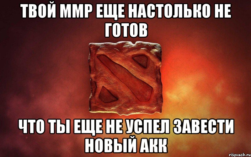 Твой ММР еще настолько не готов Что ты еще не успел завести новый акк, Мем дота гавно