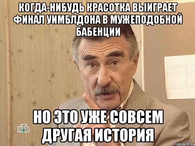 Когда-нибудь красотка выиграет финал Уимблдона в мужеподобной бабенции но это уже совсем другая история, Мем Каневский (Но это уже совсем другая история)