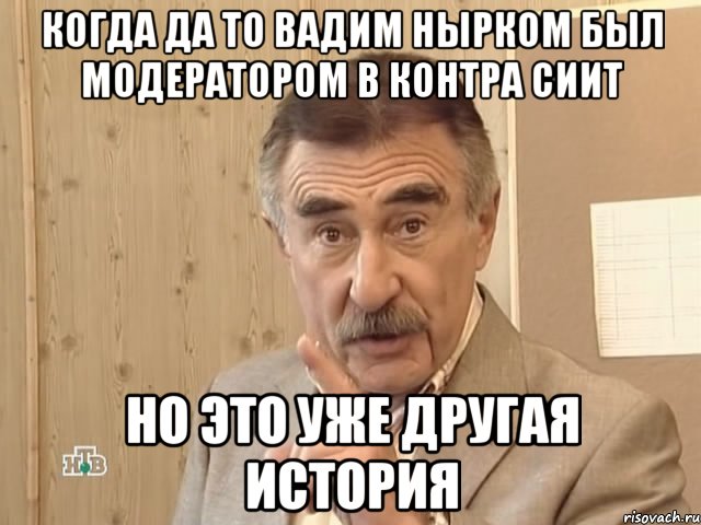 когда да то Вадим Нырком был модератором в контра сиит но это уже другая история, Мем Каневский (Но это уже совсем другая история)