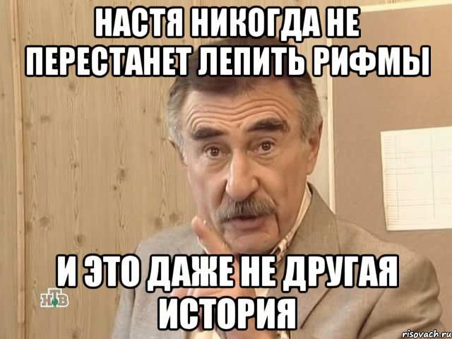 Настя никогда не перестанет лепить рифмы и это даже не другая история, Мем Каневский (Но это уже совсем другая история)