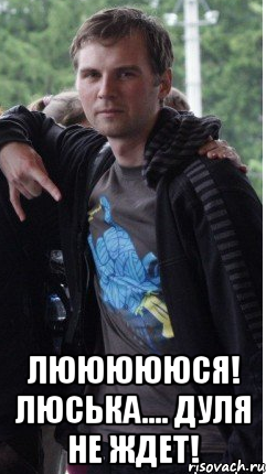  Люююююся! Люська.... Дуля не ждет!