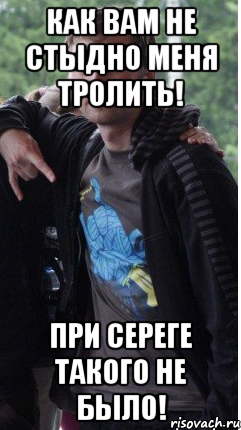 как Вам не стыдно меня тролить! при Сереге такого не было!, Мем Дуля